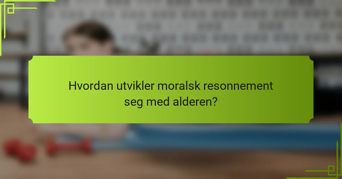 Hvordan utvikler moralsk resonnement seg med alderen?