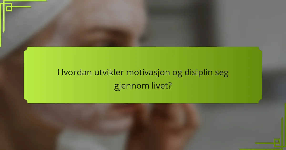 Hvordan utvikler motivasjon og disiplin seg gjennom livet?