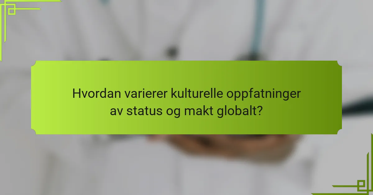 Hvordan varierer kulturelle oppfatninger av status og makt globalt?
