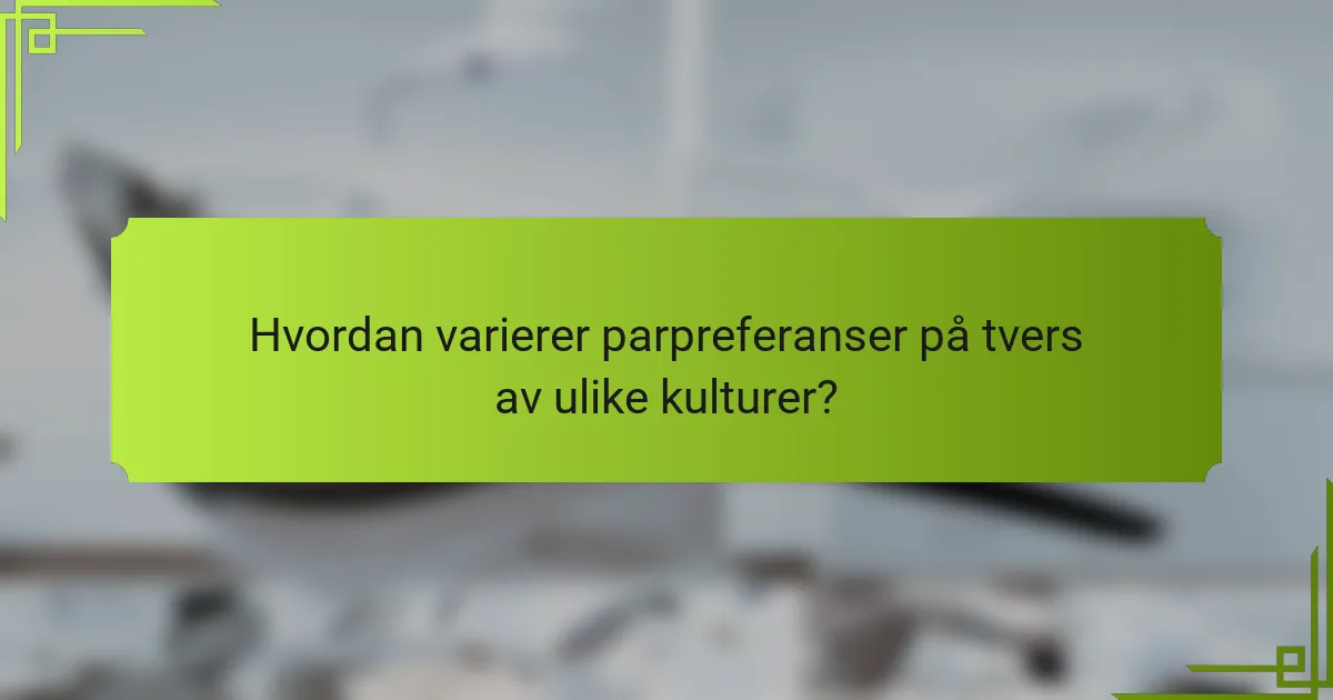 Hvordan varierer parpreferanser på tvers av ulike kulturer?