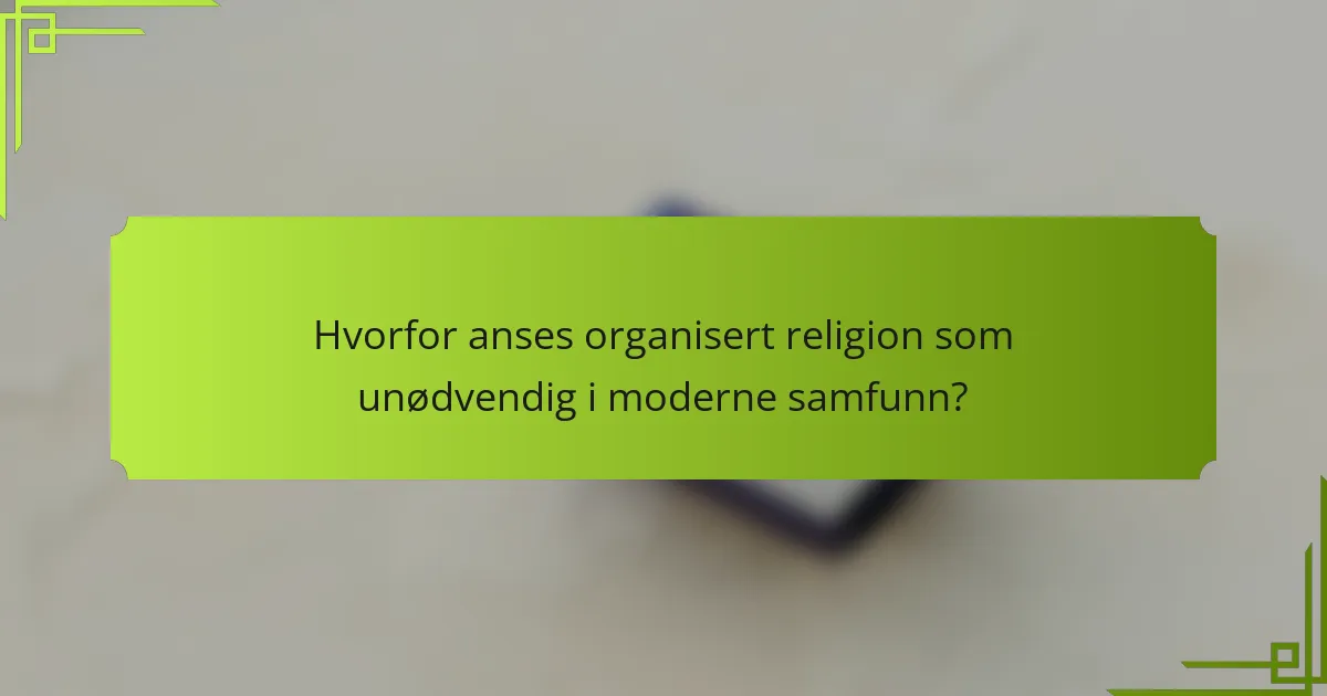 Hvorfor anses organisert religion som unødvendig i moderne samfunn?